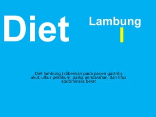 Diet

Lambung

I

Diet lambung I diberikan pada pasien gastritis
akut, ulkus pektikum, paska pendarahan, dan tifus
abdominalis berat

 