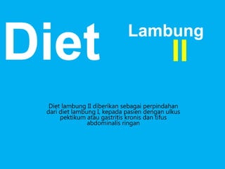 Diet

Lambung

II

Diet lambung II diberikan sebagai perpindahan
dari diet lambung I, kepada pasien dengan ulkus
pektikum atau gastritis kronis dan tifus
abdominalis ringan

 