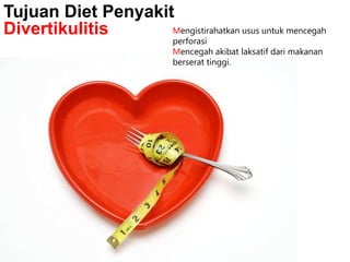 Tujuan Diet Penyakit
Mengistirahatkan usus untuk mencegah
Divertikulitis
perforasi
Mencegah akibat laksatif dari makanan
berserat tinggi.

 