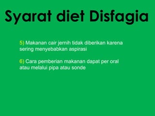 Syarat diet Disfagia
5) Makanan cair jernih tidak diberikan karena
sering menyebabkan aspirasi
6) Cara pemberian makanan dapat per oral
atau melalui pipa atau sonde

 