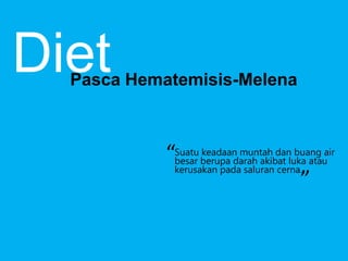 Diet

Pasca Hematemisis-Melena

keadaan muntah dan buang
“Suatu berupa darah akibat luka atauair
besar

“

kerusakan pada saluran cerna.

 