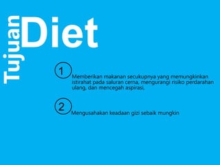 Tujuan

Diet
1
2

Memberikan makanan secukupnya yang memungkinkan
istirahat pada saluran cerna, mengurangi risiko perdarahan
ulang, dan mencegah aspirasi,

Mengusahakan keadaan gizi sebaik mungkin

 