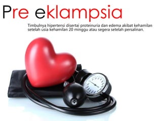 Pre eklampsia
Timbulnya hipertensi disertai proteinuria dan edema akibat kehamilan
setelah usia kehamilan 20 minggu atau segera setelah persalinan.

 