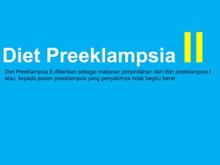 Diet Preeklampsia

II

Diet Preeklampsia II diberikan sebagai makanan perpindahan dari diet preeklampsia I
atau kepada pasien preeklampsia yang penyakitnya tidak begitu berat

 