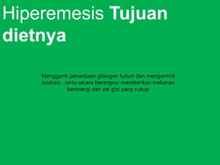 Hiperemesis Tujuan
dietnya
Mengganti persediaan glikogen tubuh dan mengontrol
asidosis , serta secara berangsur memberikan makanan
berenergi dan zat gizi yang cukup

 