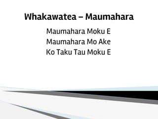 Whakawatea – Maumahara
Maumahara Moku E
Maumahara Mo Ake
Ko Taku Tau Moku E
 