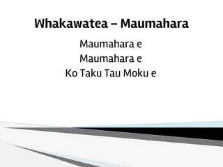 Whakawatea – Maumahara
Maumahara e
Maumahara e
Ko Taku Tau Moku e
 