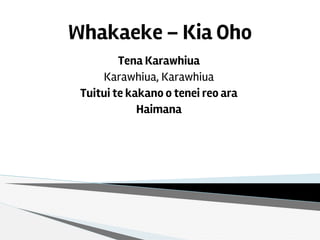 Whakaeke – Kia Oho
Tena Karawhiua
Karawhiua, Karawhiua
Tuitui te kakano o tenei reo ara
Haimana
 