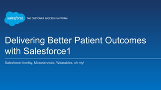 Delivering Better Patient Outcomes
with Salesforce1
Salesforce Identity, Microservices, Wearables, oh my!
 