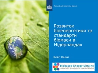 Розвиток
біоенергетики та
стандарти
біомаси в
Нідерландах
Кейс Квант
 
