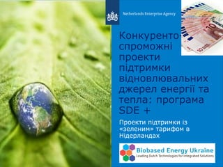 Конкуренто-
спроможні
проекти
підтримки
відновлювальних
джерел енергії та
тепла: програма
SDE +
Проекти підтримки із
«зеленим» тарифом в
Нідерландах
 