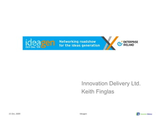 Innovation Delivery Ltd.
                Keith Finglas


15 Oct, 2009   Ideagen
 