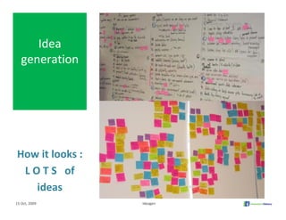 Idea 
   generation




How it looks :
 L O T S   of 
    ideas
15 Oct, 2009     Ideagen
 