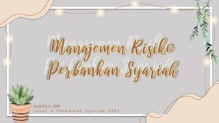 Manajemen Risiko
Perbankan Syariah
Syafril,S.E.,MM.
L o k a l A P e r b a n k a n S y a r i a h 2 0 1 9
 