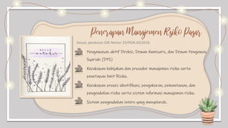 Penerapan Manajemen Rsiko Pasar
Pengawasan aktif Direksi, Dewan Komisaris, dan Dewan Pengawas
Syariah (DPS)
Kecukupan kebijakan dan prosedur manajemen risiko serta
penetapan limit Risiko.
Kecukupan proses identifikasi, pengukuran, pemantauan, dan
pengendalian risiko serta sistem informasi manajemen risiko.
Sistem pengendalian intern yang menyeluruh.
Sesuai, peraturan OJK Nomor 23/POJK.03/2018:
 