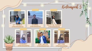 Kelompok 5
S I T I W A H D A H
( 1 9 0 1 0 5 0 2 0 0 3 2 )
S U L I S T I N A R A H M A H
( 1 9 0 1 0 5 0 2 0 0 3 5 )
S Y A H R U L
( 1 9 0 1 0 5 0 2 0 1 4 )
R O B Y H A F I Z H I
( 1 9 0 1 0 5 0 2 0 1 5 3 )
S E P T Y A N I
( 1 9 0 1 0 5 0 2 0 0 5 6 )
R I S N A W A T I
( 1 9 0 1 0 5 0 2 0 0 9 2 )
 