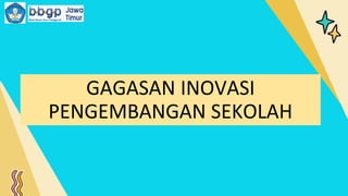GAGASAN INOVASI
PENGEMBANGAN SEKOLAH
 