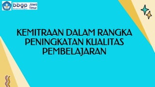 KEMITRAAN DALAM RANGKA
PENINGKATAN KUALITAS
PEMBELAJARAN
 