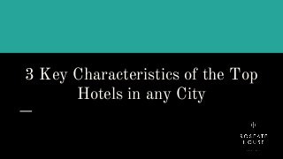 3 Key Characteristics of the Top
Hotels in any City
 