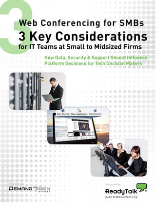 3      Web Conferencing for SMBs
       3 Key Considerations
       for IT Teams at Small to Midsized Firms
                    How Data, Security & Support Should Influence
                    Platform Decisions for Tech Decision Makers




Presented by                                  Sponsored by

               R E P O R T
 