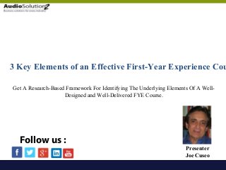 3 Key Elements of an Effective First-Year Experience Cou
Presenter
Joe Cuseo
Follow us :
Get A Research-Based Framework For Identifying The Underlying Elements Of A Well-
Designed and Well-Delivered FYE Course.
 