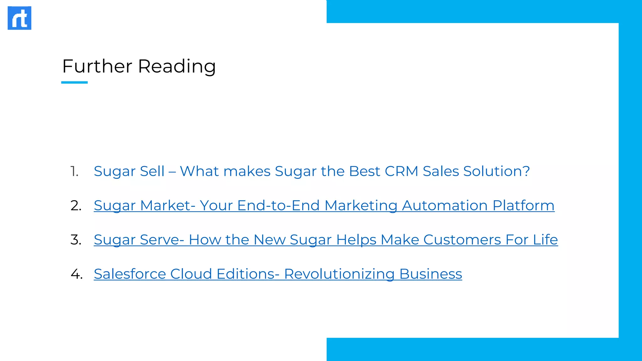 Further Reading
1. Sugar Sell – What makes Sugar the Best CRM Sales Solution?
2. Sugar Market- Your End-to-End Marketing Automation Platform
3. Sugar Serve- How the New Sugar Helps Make Customers For Life
4. Salesforce Cloud Editions- Revolutionizing Business
 