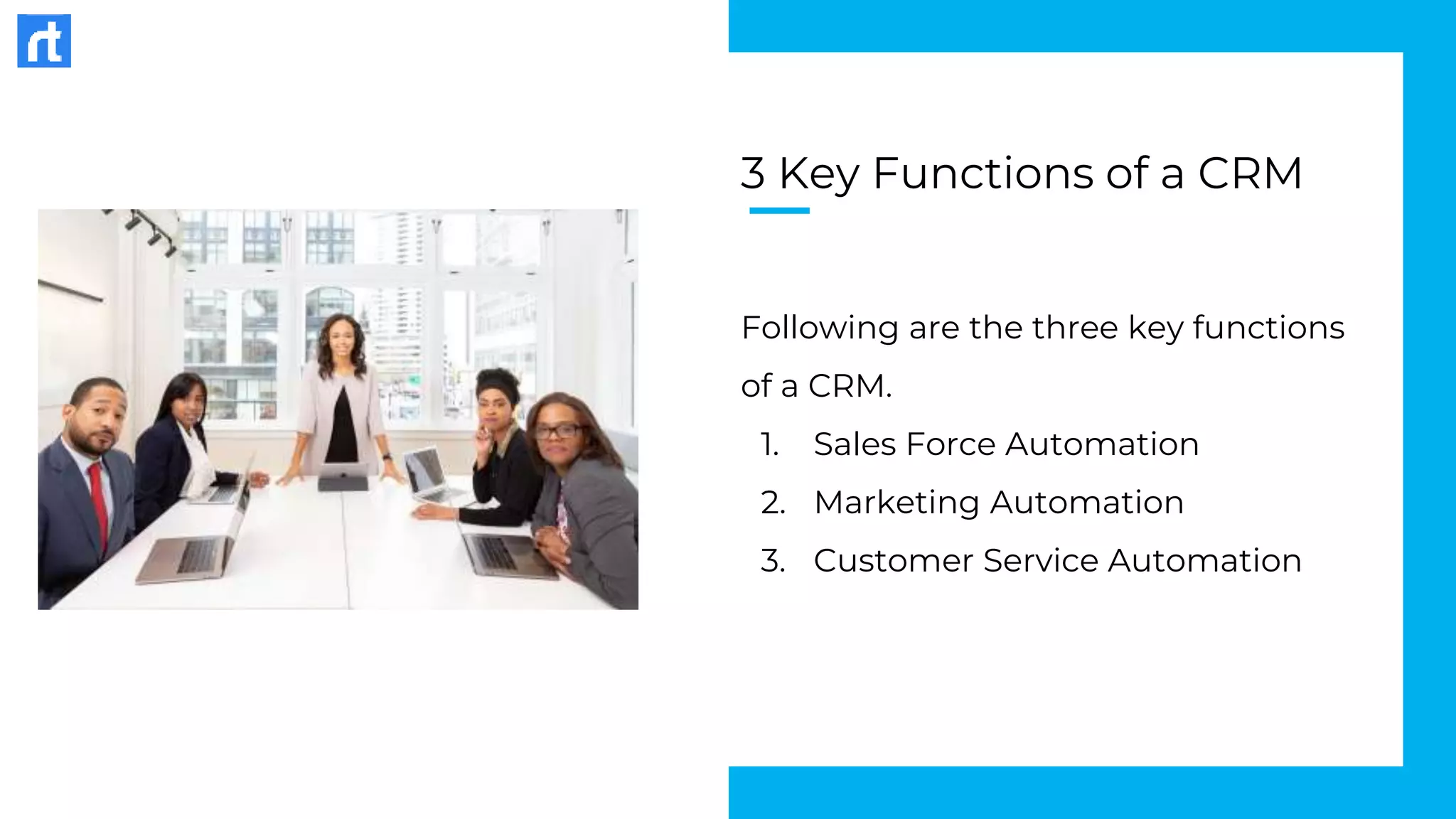 3 Key Functions of a CRM
Following are the three key functions
of a CRM.
1. Sales Force Automation
2. Marketing Automation
3. Customer Service Automation
 