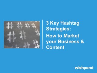 3 Key Hashtag
Strategies:
How to Market
your Business &
Content
 