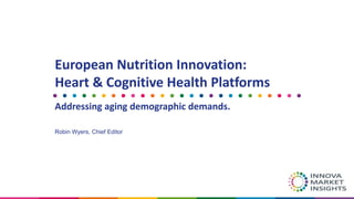 European Nutrition Innovation:
Heart & Cognitive Health Platforms
Addressing aging demographic demands.
Robin Wyers, Chief Editor
 