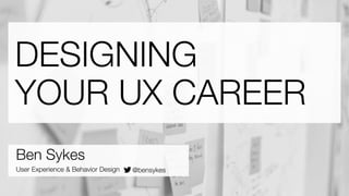 DESIGNING 
YOUR UX CAREER 
Ben Sykes 
User Experience & Behavior Design @bensykes 
 