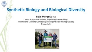 Synthetic Biology and Biological Diversity
Felix Moronta, PhD
Senior Programme Assistant, Regulatory Science Group
International Centre for Genetic Engineering and Biotechnology (ICGEB)
Trieste, Italy.
 