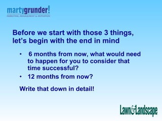 Before we start with those 3 things,
let’s begin with the end in mind
•

6 months from now, what would need
to happen for ...