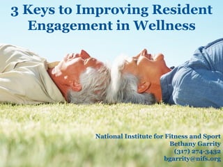 3 Keys to Improving Resident
Engagement in Wellness
National Institute for Fitness and Sport
Bethany Garrity
(317) 274-3432
bgarrity@nifs.org
 