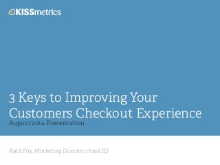 Kath Pay, Marketing Director, cloud.IQ
3 Keys to Improving Your
Customers Checkout Experience
August 2014 Presentation
 