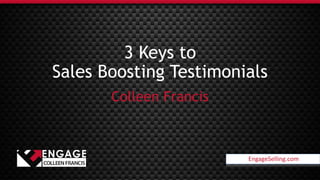 EngageSelling.com
3 Keys to
Sales Boosting Testimonials
Colleen Francis
EngageSelling.com
 