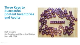 Three Keys to
Successful
Content Inventories
and Audits
Rich Schwerin
Bay Area Content Marketing Meetup
March 19, 2019
Rich Schwerin photo
 
