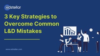3 Key Strategies to
Overcome Common
L&D Mistakes
www.edstellar.com
 