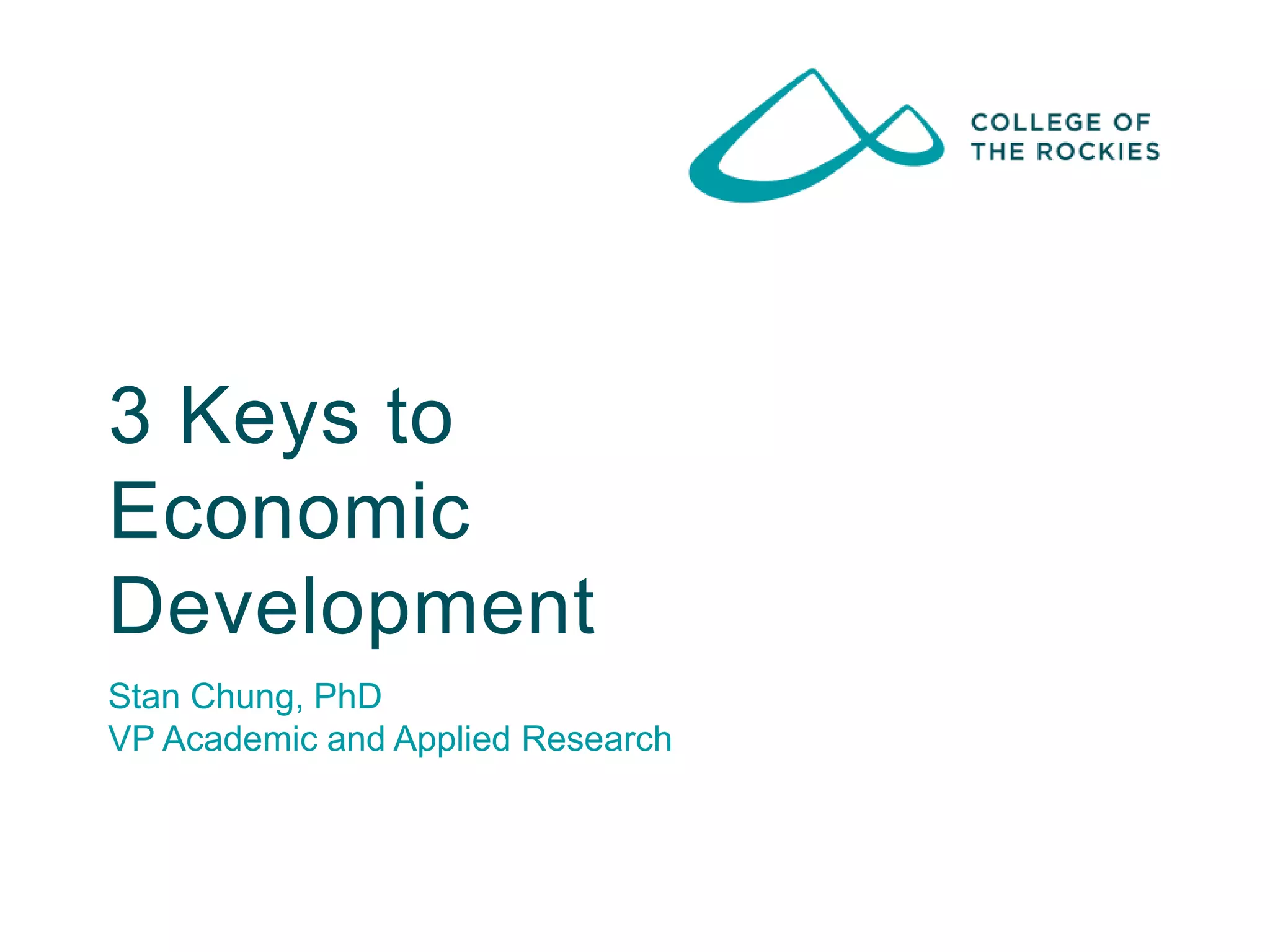 3 Keys to
Economic
Development
Stan Chung, PhD
VP Academic and Applied Research