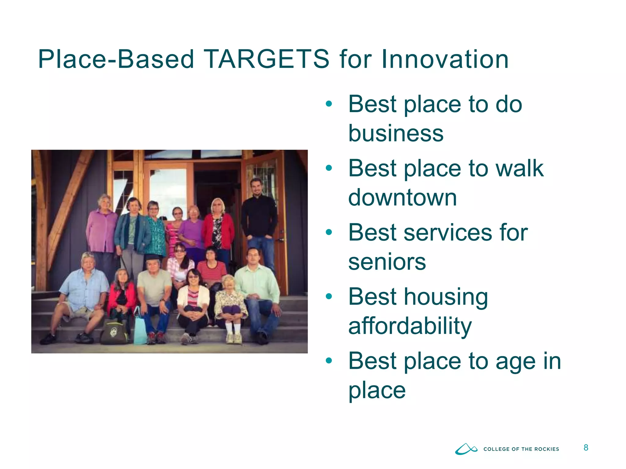 • Best place to do
business
• Best place to walk
downtown
• Best services for
seniors
• Best housing
affordability
• Best place to age in
place
8
Place-Based TARGETS for Innovation