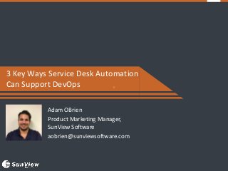 +
3 Key Ways Service Desk Automation
Can Support DevOps
Adam OBrien
Product Marketing Manager,
SunView Software
aobrien@sunviewsoftware.com
 