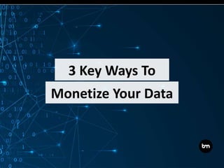 Monetize Your Data
3 Key Ways To
 