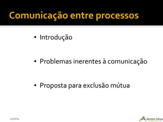 15/07/14
Comunicação entre processos
● Introdução
● Problemas inerentes à comunicação
● Proposta para exclusão mútua
 