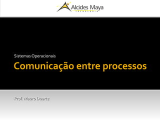 Comunicação entre processos
Sistemas Operacionais
Prof. Mauro DuarteProf. Mauro Duarte
 