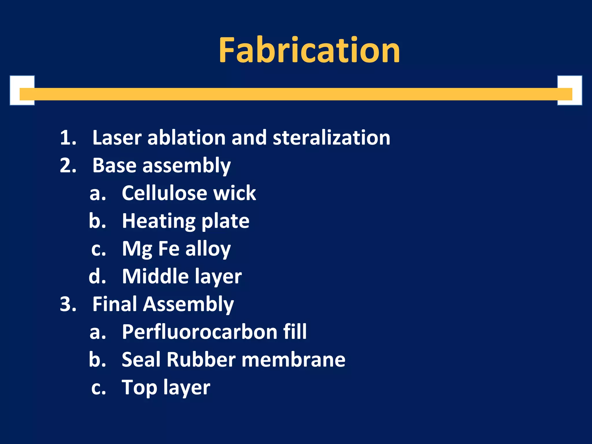 Fabrication
1. Laser ablation and steralization
2. Base assembly
a. Cellulose wick
b. Heating plate
c. Mg Fe alloy
d. Middle layer
3. Final Assembly
a. Perfluorocarbon fill
b. Seal Rubber membrane
c. Top layer
 