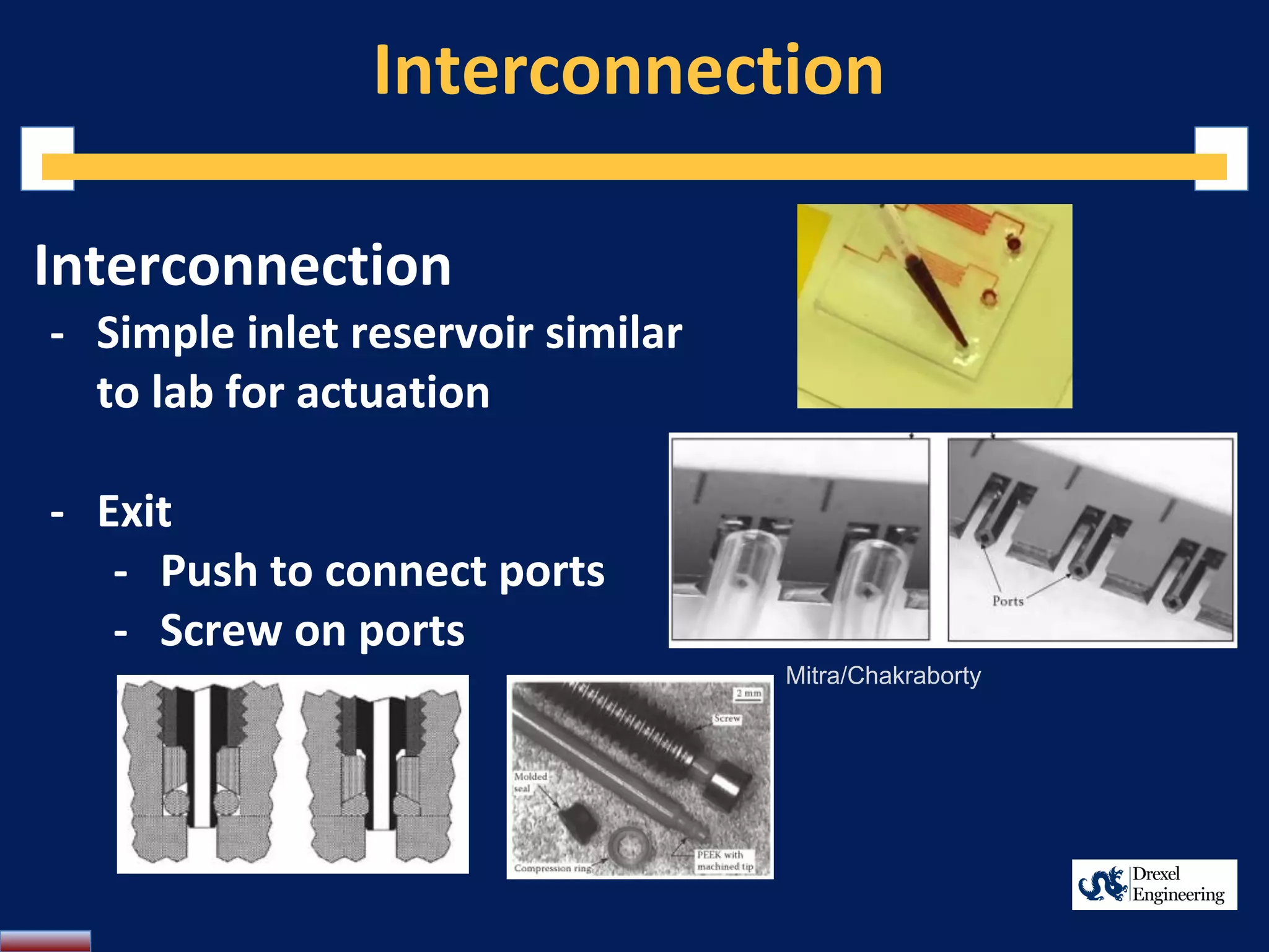 Interconnection
Interconnection
- Simple inlet reservoir similar
to lab for actuation
- Exit
- Push to connect ports
- Screw on ports
Mitra/Chakraborty
 