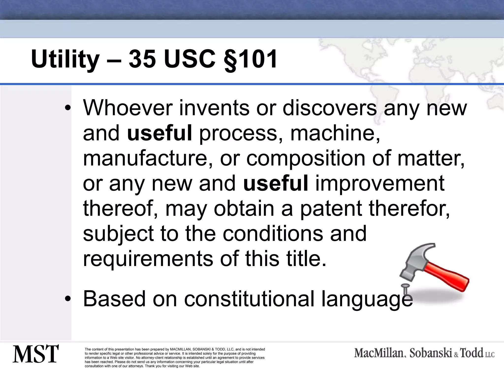 Utility – 35 USC  §101 Whoever invents or discovers any new and  useful  process, machine, manufacture, or composition of matter, or any new and  useful  improvement thereof, may obtain a patent therefor, subject to the conditions and requirements of this title. Based on constitutional language 