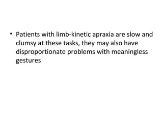 • Patients with limb-kinetic apraxia are slow and
clumsy at these tasks, they may also have
disproportionate problems with meaningless
gestures
 