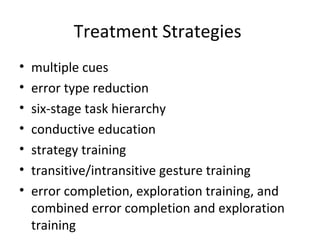 Treatment Strategies
• multiple cues
• error type reduction
• six-stage task hierarchy
• conductive education
• strategy training
• transitive/intransitive gesture training
• error completion, exploration training, and
combined error completion and exploration
training
 