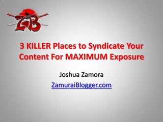 3 KILLER Places to Syndicate Your Content For MAXIMUM Exposure Joshua Zamora  ZamuraiBlogger.com 