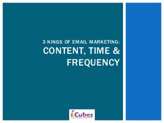 3 KINGS OF EMAIL MARKETING:
CONTENT, TIME &
FREQUENCY
 